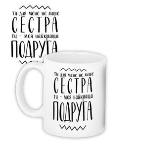 Кружка с принтом Ти для мене не лише сестра Ти - моя найкраща подруга 330 мл (KR_18J021)