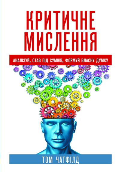 Критичне мислення: аналізуй, став під сумнів, формуй власну думку - Том Чатфілд
