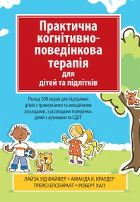 Практична когнітивно-поведінкова терапія для дітей та підлітків. Понад 200 вправ для підтримки дітей з тривожними та емоційними розладами, з розладами поведінки, дітей з аутизмом та СДУГ - Лайза У. Файфер