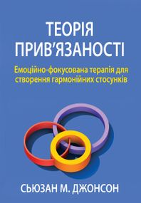 Теорія прив'язаності. Емоційно-фокусована терапія для створення гармонійних стосунків - Сьюзан М. Джонсон
