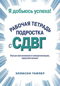 Я добьюсь успеха. Рабочая тетрадь подростка с СДВГ - Эллисон К. Тайлер
