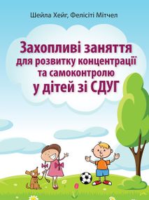 Захопливі заняття для розвитку концентрації та самоконтролю у дітей зі СДУГ - Шейла Хейг