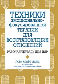 Техники эмоционально-фокусированной терапии для восстановления отношений. Рабочая тетрадь для пар - Лори Клафф Шаде