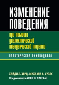 Изменение поведения при помощи диалектической поведенческой терапии: практическое руководство - Хайди Л. Херд
