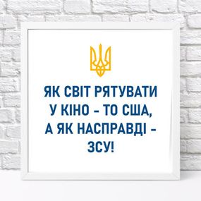 Постер у рамці Як світ рятувати у кіно, то США, а як насправді – ЗСУ! 30x30 см (WKMT_22U005_WH)