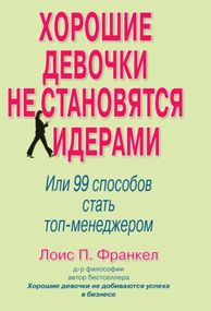 Хорошие девочки не становятся лидерами. Или 99 способов стать топ-менеджером - Лоис П. Франкел