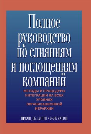 Полное руководство по слияниям и поглощениям компаний - Тимоти Дж. Галпин