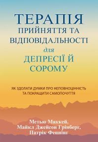 Терапія прийняття та відповідальності для депресії й сорому. Як здолати думки про неповноцінність та покращити самопочуття - Метью Маккей