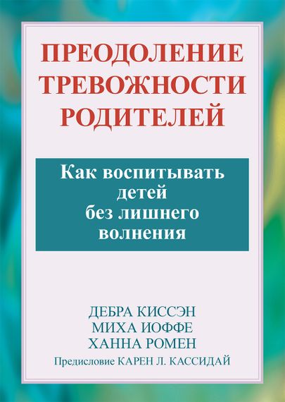 Преодоление тревожности родителей. Как воспитывать детей без лишнего волнения - Дебра Киссэн