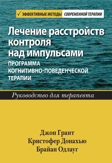 Лечение расстройств контроля над импульсами: программа когнитивно-поведенческой терапии. Руководство для терапевта - Джон Э. Грант