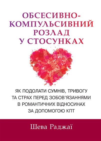Обсесивно-компульсивний розлад у стосунках. Як подолати сумнів, тривогу та страх перед зобов'язаннями в романтичних відносинах за допомогою КПТ - Шева Раджаї