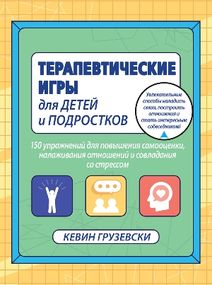 Терапевтические игры для детей и подростков. 150 упражнений для повышения самооценки, налаживания отношений и совладания со стрессом - Кевин Грузевски