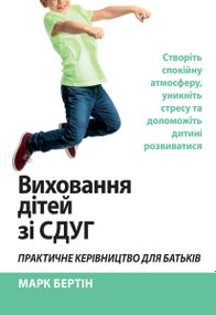 Виховання дітей зі СДУГ. Практичне керівництво для батьків. Створіть спокійну атмосферу, уникніть стресу та допоможіть дитині розвиватися - Марк Бертін