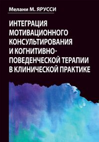 Интеграция мотивационного консультирования и когнитивно-поведенческой терапии в клинической практике - Мелани М. Ярусси