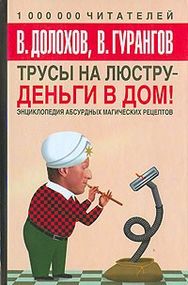 Трусы на люстру – деньги в дом! Энциклопедия абсурдных магических рецептов Долохов Владимир Афанасьевич