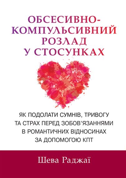 Обсесивно-компульсивний розлад у стосунках. Як подолати сумнів, тривогу та страх перед зобов'язаннями в романтичних відносинах за допомогою КПТ - Шева Раджаї