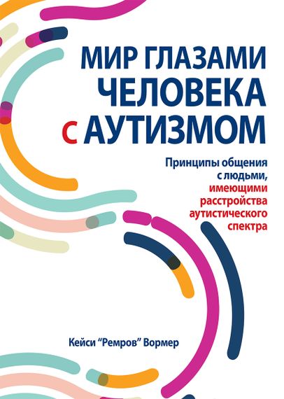 Мир глазами человека с аутизмом. Принципы общения с людьми, имеющими расстройства аутистического спектра - Кейси "Ремров" Вормер