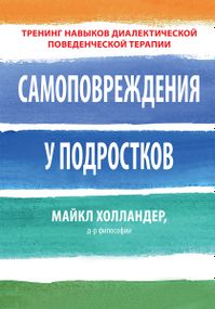 Самоповреждения у подростков: тренинг навыков диалектической поведенческой терапии - Майкл Холландер