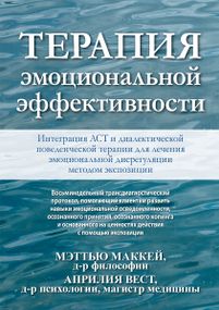 Терапия эмоциональной эффективности. Интеграция АСТ и диалектической поведенческой терапии для лечения эмоциональной дисрегуляции методом экспозиции - Мэттью Маккей