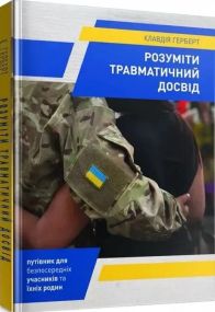 Розуміння травматичного досвіду: путівник для безпосередніх учасників і їхніх сімей. К. Герберт