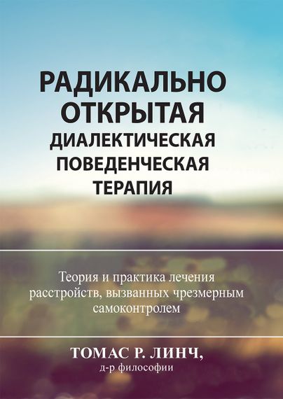 Радикально открытая диалектическая поведенческая терапия. Теория и практика лечения расстройств, вызванных чрезмерным самоконтролем - Томас Р. Линч