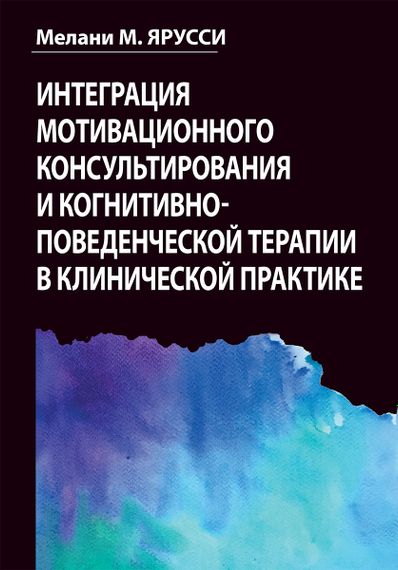 Интеграция мотивационного консультирования и когнитивно-поведенческой терапии в клинической практике - Мелани М. Ярусси