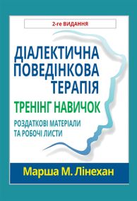 Діалектична поведінкова терапія. Тренінг навичок. Роздаткові матеріали та робочі листи, 2-ге видання - Марша М. Лінехан