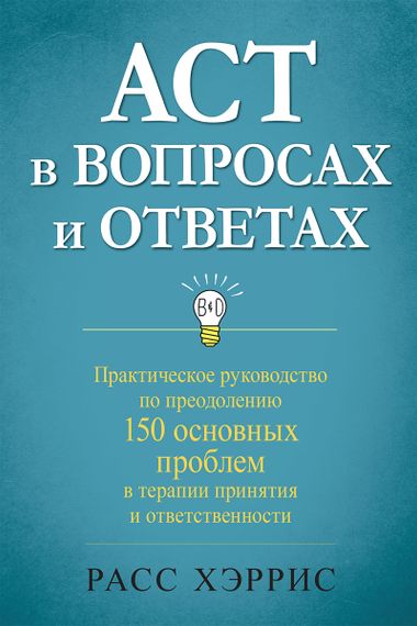 ACT в вопросах и ответах. Практическое руководство по преодолению 150 основных проблем в терапии принятия и ответственности - Расс Хэррис