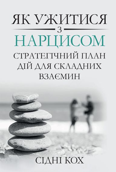 Як ужитися з нарцисом. Стратегічний план дій для складних взаємин - Сідні Кох