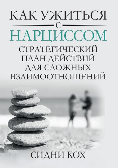 Как ужиться с нарциссом. Стратегический план действий для сложных взаимоотношений - Сидни Кох