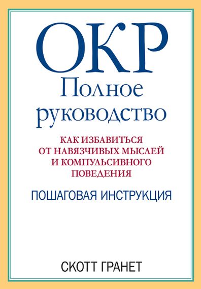ОКР: полное руководство. Как избавиться от навязчивых мыслей и компульсивного поведения. Пошаговая инструкция - Скотт Гранет