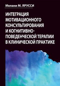 Интеграция мотивационного консультирования и когнитивно-поведенческой терапии в клинической практике - Мелани М. Ярусси