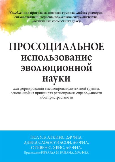 Просоциальное использование эволюционной науки для формирования высокопроизводительной группы, основанной на принципах равноправия, справедливости и беспристрастности - Пол У.Б. Аткинс