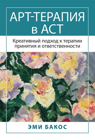 Арт-терапия в АСТ. Креативный подход к терапии принятия и ответственности - Эми Бакос