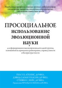Просоциальное использование эволюционной науки для формирования высокопроизводительной группы, основанной на принципах равноправия, справедливости и беспристрастности - Пол У.Б. Аткинс