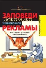 Заповеди заказчика телевизионной рекламы. Как сделать успешный рекламный ролик - Гаврилов Константин Валериевич