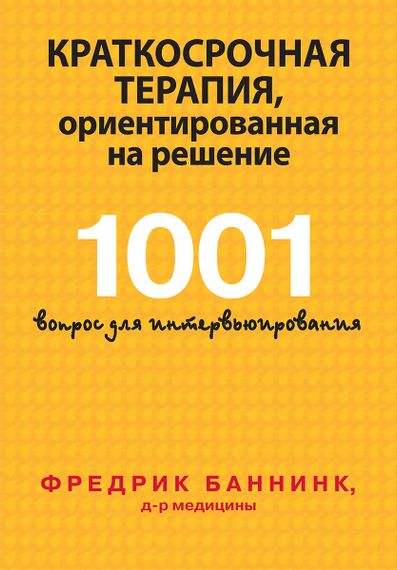 Краткосрочная терапия, ориентированная на решение. 1001 вопрос для интервьюирования - Фредрик Баннинк