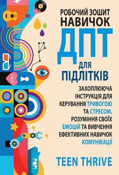 Робочий зошит навичок ДПТ для підлітків: захоплююча інструкція для керування тривогою та стресом, розуміння своїх емоцій та вивчення ефективних навичок комунікації - Teen Thrive