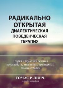 Радикально открытая диалектическая поведенческая терапия. Теория и практика лечения расстройств, вызванных чрезмерным самоконтролем - Томас Р. Линч