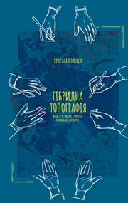 Ярослав Поліщук Гібридна Топографія. Місця  й не-місця в сучасній українській літературі