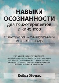 Навыки осознанности для психотерапевтов и клиентов. 111 инструментов, методик и упражнений. Рабочая тетрадь - Дебра Бёрдик