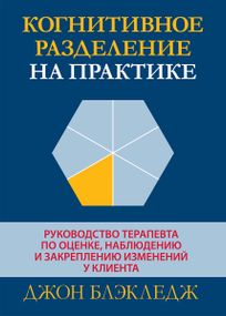 Когнитивное разделение на практике: руководство терапевта по оценке, наблюдению и закреплению изменений у клиента - Джон Т. Блэкледж