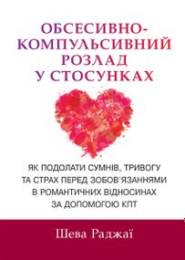 Обсесивно-компульсивний розлад у стосунках. Як подолати сумнів, тривогу та страх перед зобов'язаннями в романтичних відносинах за допомогою КПТ - Шева Раджаї