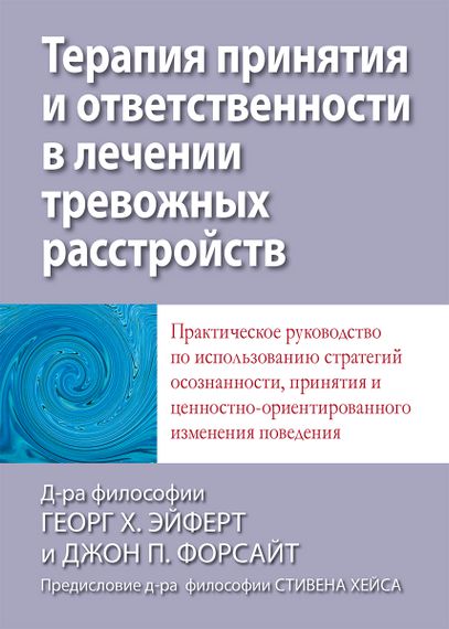 Терапия принятия и ответственности в лечении тревожных расстройств. Практическое руководство по использованию стратегий осознанности, принятия и ценностно-ориентированного изменения поведения - Георг Х. Эйферт