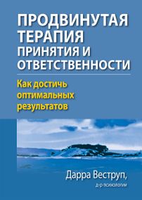 Продвинутая терапия принятия и ответственности. Как достичь оптимальных результатов - Дарра Веструп