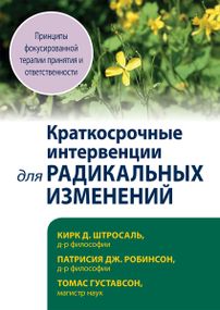 Краткосрочные интервенции для радикальных изменений. Принципы фокусированной терапии принятия и ответственности - Кирк Д. Штросаль