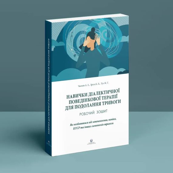 Навички діалектичної поведінкової терапії для подолання тривоги. Робочий зошит. Як позбавитися від занепокоєння, паніки, ПТСР та і