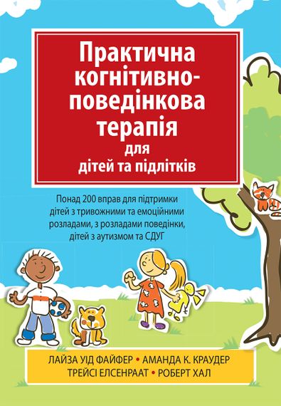 Практична когнітивно-поведінкова терапія для дітей та підлітків. Понад 200 вправ для підтримки дітей з тривожними та емоційними розладами, з розладами поведінки, дітей з аутизмом та СДУГ - Лайза У. Файфер