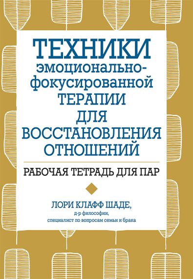 Техники эмоционально-фокусированной терапии для восстановления отношений. Рабочая тетрадь для пар - Лори Клафф Шаде