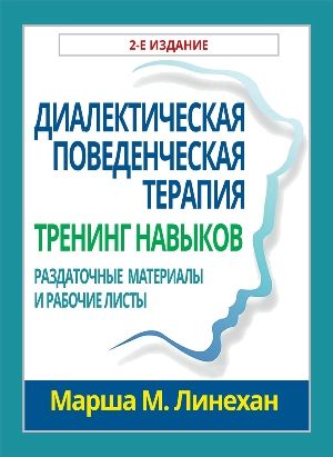 Диалектическая поведенческая терапия: тренинг навыков. Раздаточные материалы и рабочие листы, 2-е издание - Марша М. Линехан